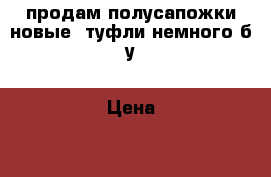 продам полусапожки новые, туфли немного б/у › Цена ­ 1 000 - Иркутская обл., Иркутск г. Одежда, обувь и аксессуары » Женская одежда и обувь   . Иркутская обл.,Иркутск г.